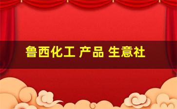 鲁西化工 产品 生意社